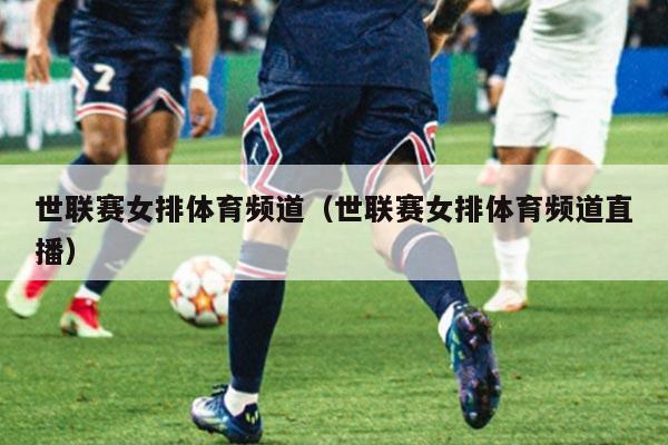 世联赛女排体育频道(世联赛女排体育频道直播)