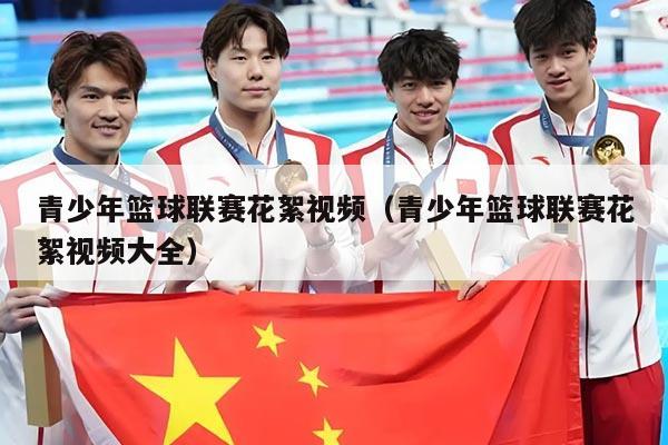 青少年篮球联赛花絮视频(青少年篮球联赛花絮视频大全)