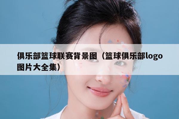 俱乐部篮球联赛背景图(篮球俱乐部logo图片大全集)