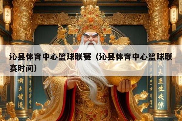沁县体育中心篮球联赛（沁县体育中心篮球联赛时间）