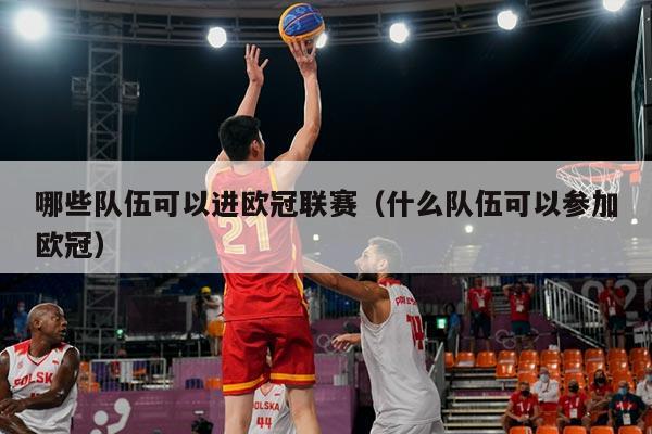 哪些队伍可以进欧冠联赛（什么队伍可以参加欧冠）