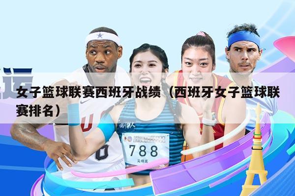 女子篮球联赛西班牙战绩（西班牙女子篮球联赛排名）