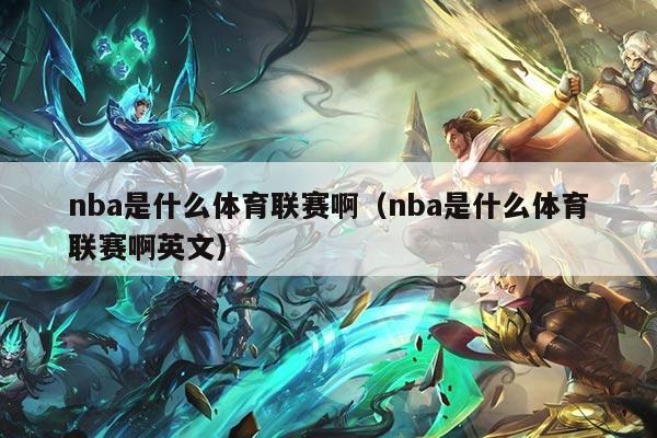 nba是什么体育联赛啊(nba是什么体育联赛啊英文)