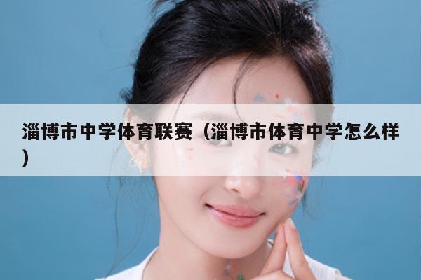 淄博市中学体育联赛（淄博市体育中学怎么样）