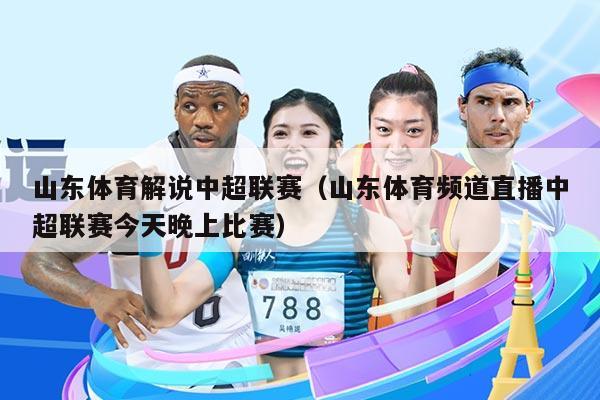 山东体育解说中超联赛（山东体育频道直播中超联赛今天晚上比赛）