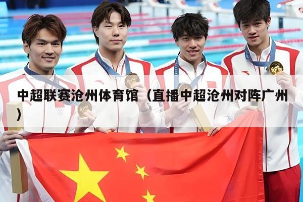 中超联赛沧州体育馆（直播中超沧州对阵广州）