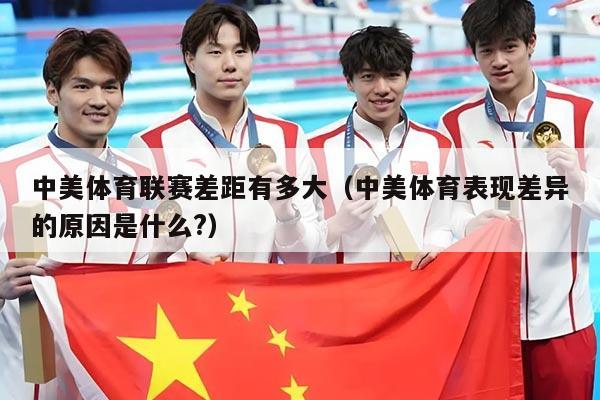 中美体育联赛差距有多大（中美体育表现差异的原因是什么?）