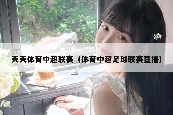 天天体育中超联赛（体育中超足球联赛直播）