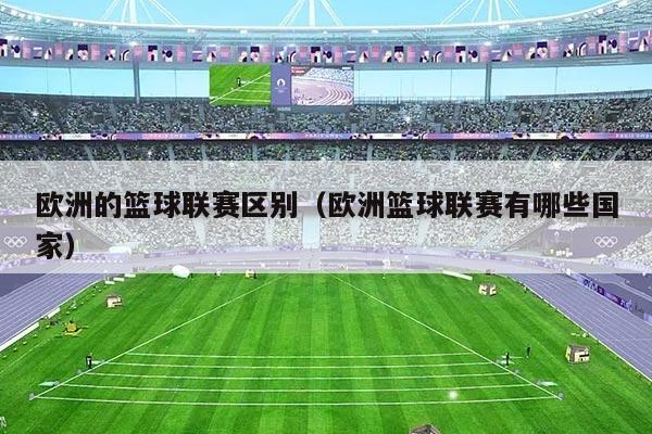 欧洲的篮球联赛区别（欧洲篮球联赛有哪些国家）