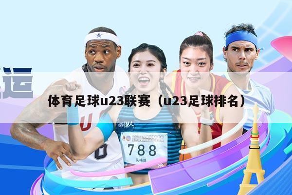 体育足球u23联赛（u23足球排名）