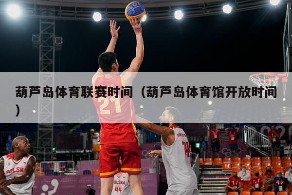 葫芦岛体育联赛时间（葫芦岛体育馆开放时间）
