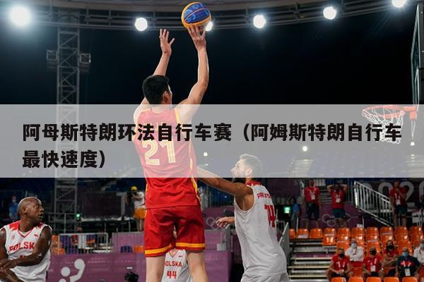 阿母斯特朗环法自行车赛（阿姆斯特朗自行车最快速度）