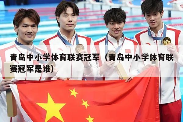 青岛中小学体育联赛冠军（青岛中小学体育联赛冠军是谁）