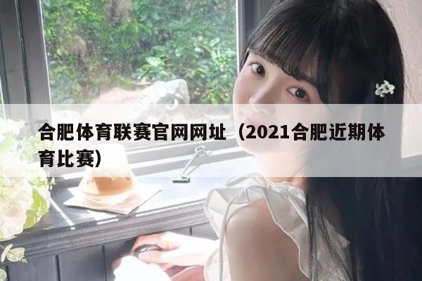 合肥体育联赛官网网址（2021合肥近期体育比赛）