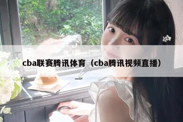 cba联赛腾讯体育（cba腾讯视频直播）