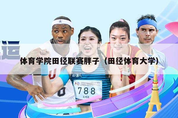 体育学院田径联赛胖子（田径体育大学）