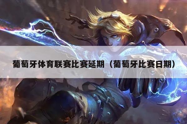 葡萄牙体育联赛比赛延期（葡萄牙比赛日期）