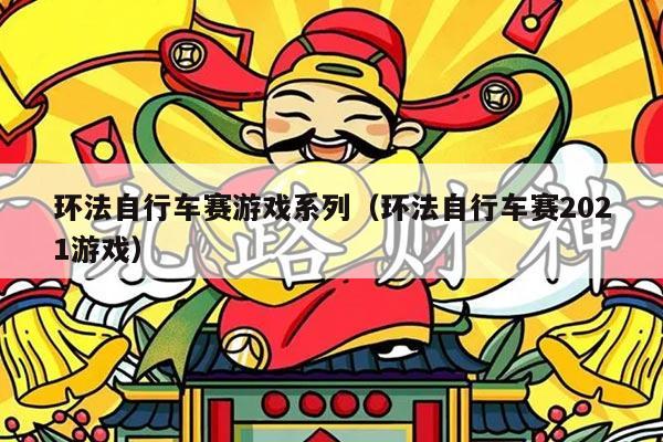 环法自行车赛游戏系列（环法自行车赛2021游戏）