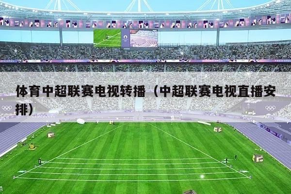 体育中超联赛电视转播（中超联赛电视直播安排）