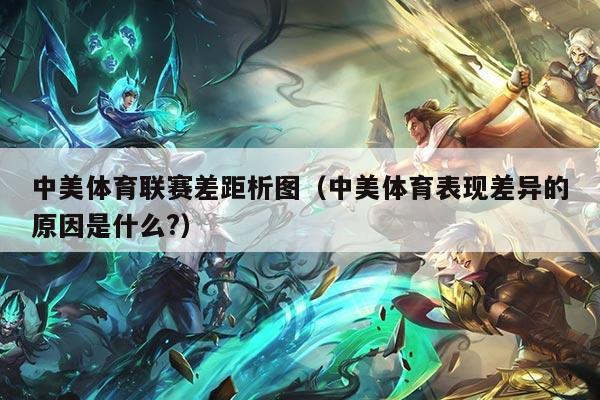 中美体育联赛差距析图（中美体育表现差异的原因是什么?）