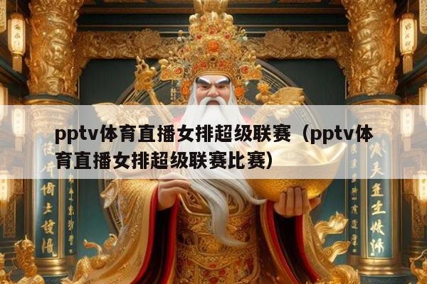 pptv体育直播女排超级联赛（pptv体育直播女排超级联赛比赛）