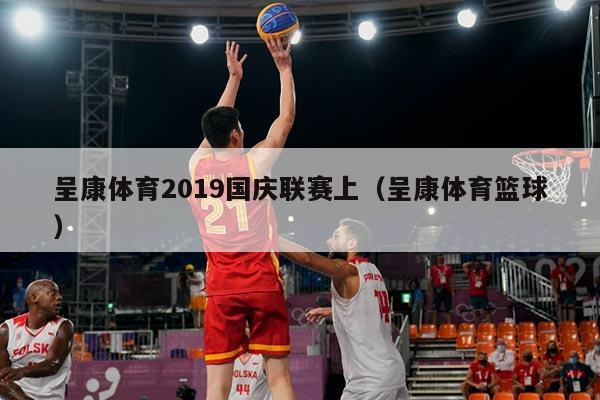 呈康体育2019国庆联赛上（呈康体育篮球）