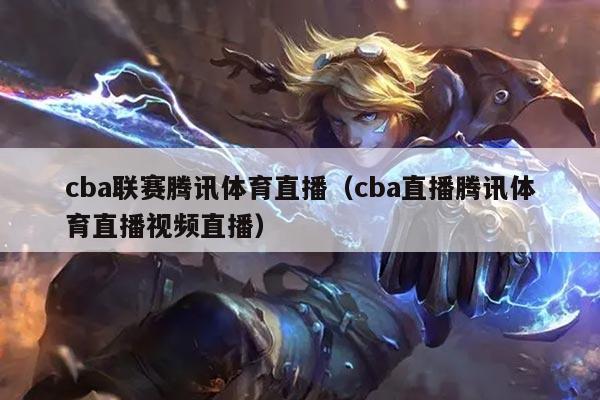 cba联赛腾讯体育直播（cba直播腾讯体育直播视频直播）