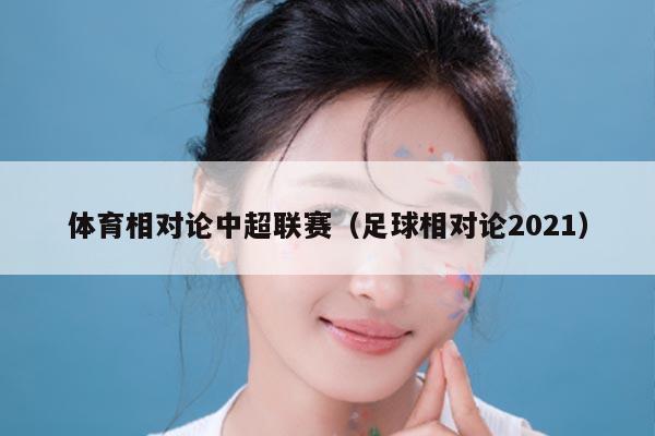体育相对论中超联赛（足球相对论2021）