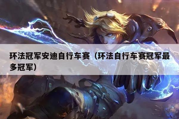 环法冠军安迪自行车赛（环法自行车赛冠军最多冠军）