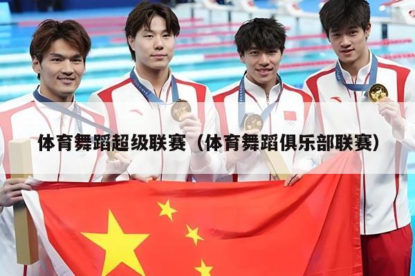 体育舞蹈超级联赛（体育舞蹈俱乐部联赛）