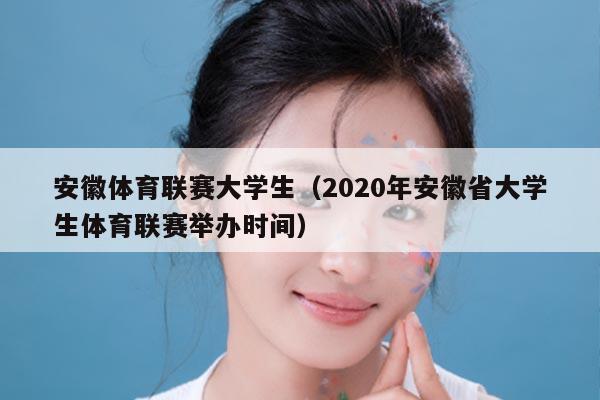 安徽体育联赛大学生（2020年安徽省大学生体育联赛举办时间）
