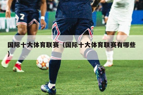 国际十大体育联赛（国际十大体育联赛有哪些）