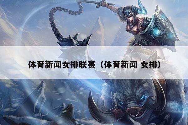 体育新闻女排联赛（体育新闻 女排）