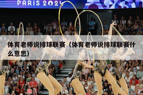 体育老师说排球联赛（体育老师说排球联赛什么意思）