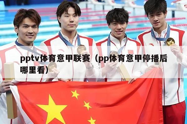 pptv体育意甲联赛(pp体育意甲停播后哪里看)