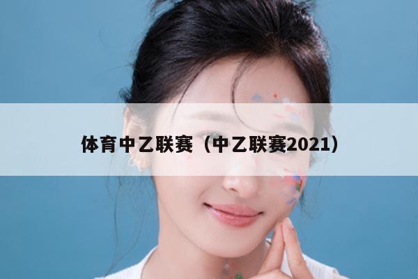 体育中乙联赛（中乙联赛2021）