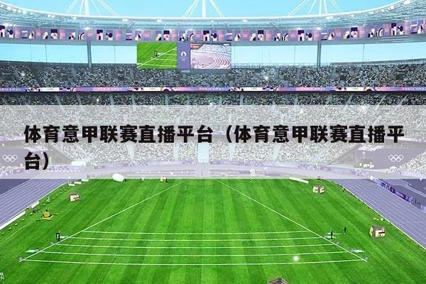 体育意甲联赛直播平台（体育意甲联赛直播平台）
