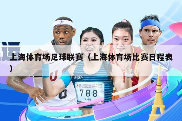 上海体育场足球联赛（上海体育场比赛日程表）