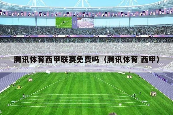 腾讯体育西甲联赛免费吗（腾讯体育 西甲）