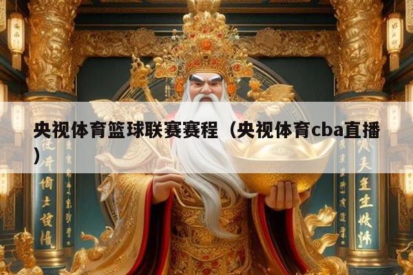 央视体育篮球联赛赛程（央视体育cba直播）
