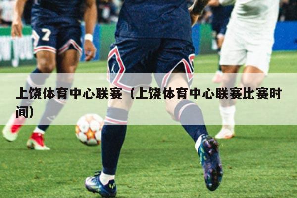 上饶体育中心联赛（上饶体育中心联赛比赛时间）