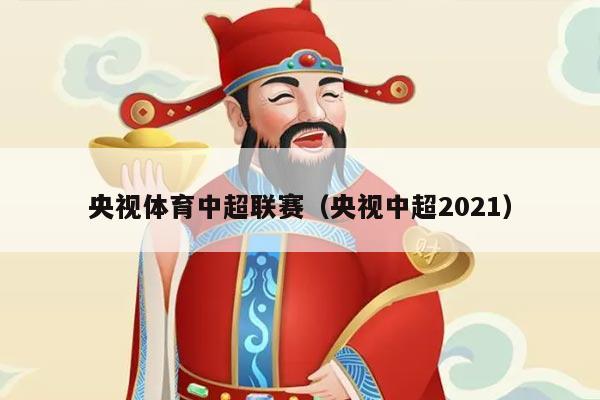 央视体育中超联赛（央视中超2021）