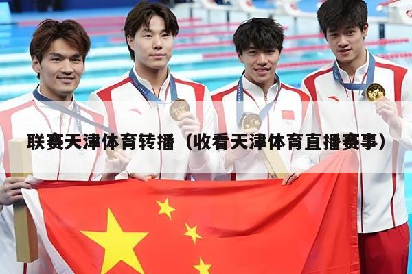 联赛天津体育转播（收看天津体育直播赛事）