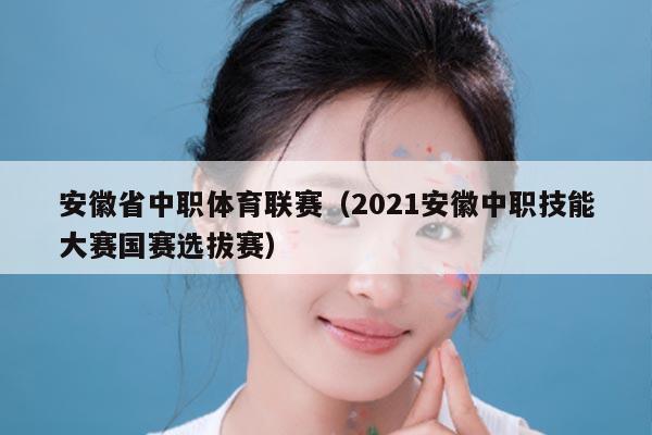安徽省中职体育联赛（2021安徽中职技能大赛国赛选拔赛）