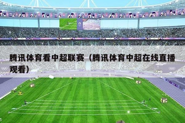 腾讯体育看中超联赛（腾讯体育中超在线直播观看）