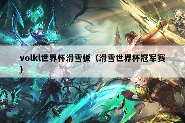 volkl世界杯滑雪板（滑雪世界杯冠军赛）