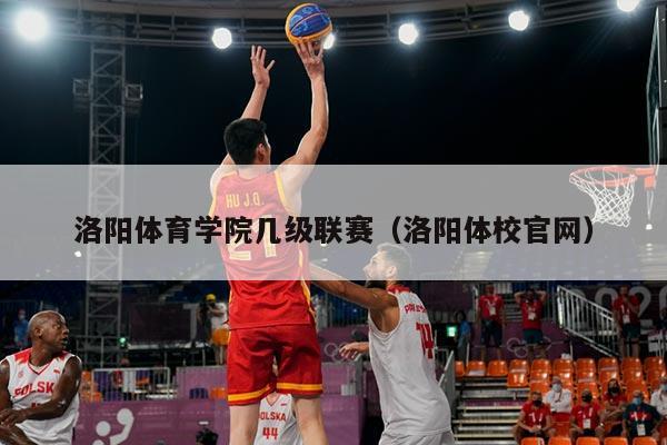 洛阳体育学院几级联赛（洛阳体校官网）