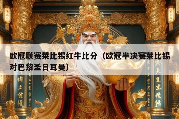 欧冠联赛莱比锡红牛比分（欧冠半决赛莱比锡对巴黎圣日耳曼）