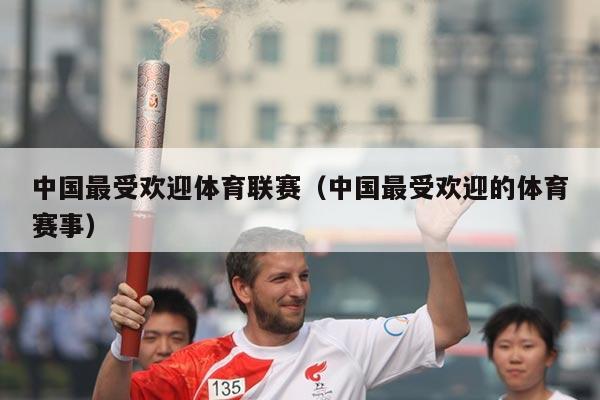 中国最受欢迎体育联赛（中国最受欢迎的体育赛事）