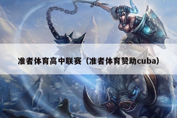 准者体育高中联赛（准者体育赞助cuba）
